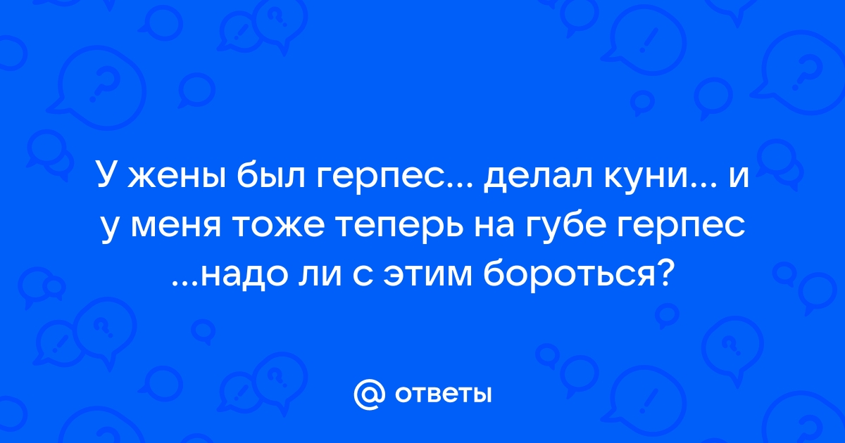 Обыкновенная «простуда» на губах может перейти на половые органы и обернуться серьезной проблемой