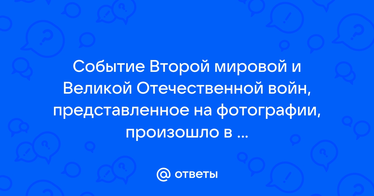 Событие второй мировой и великой отечественной войн представленное на фотографии произошло