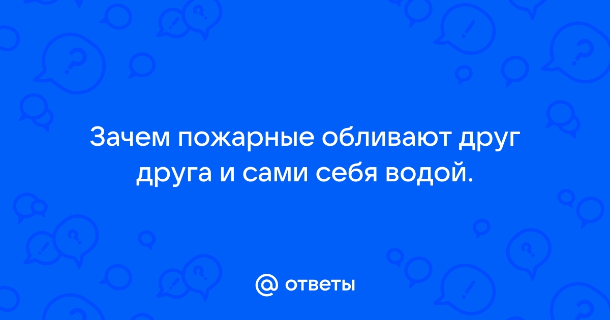 Зачем пожарные обливают себя водой