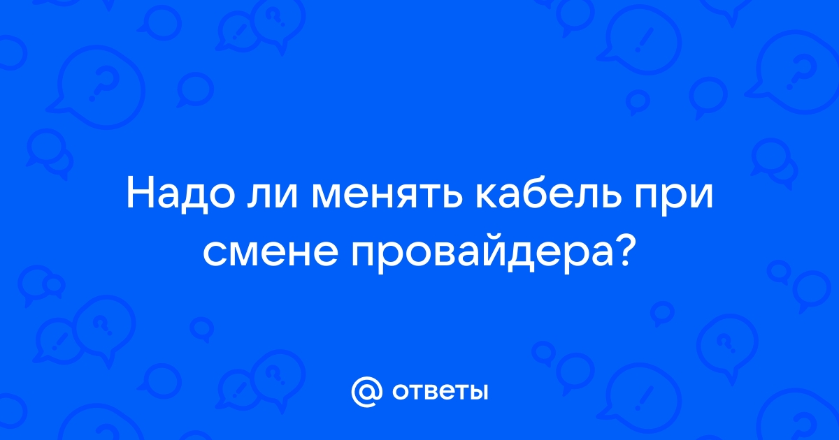 Нужно ли менять кабель при смене провайдера