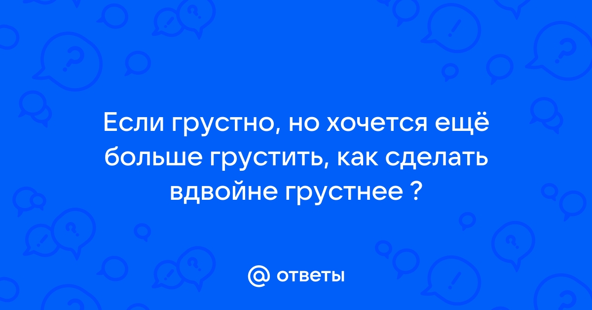 Зачем нужна грусть и как можно грустить?