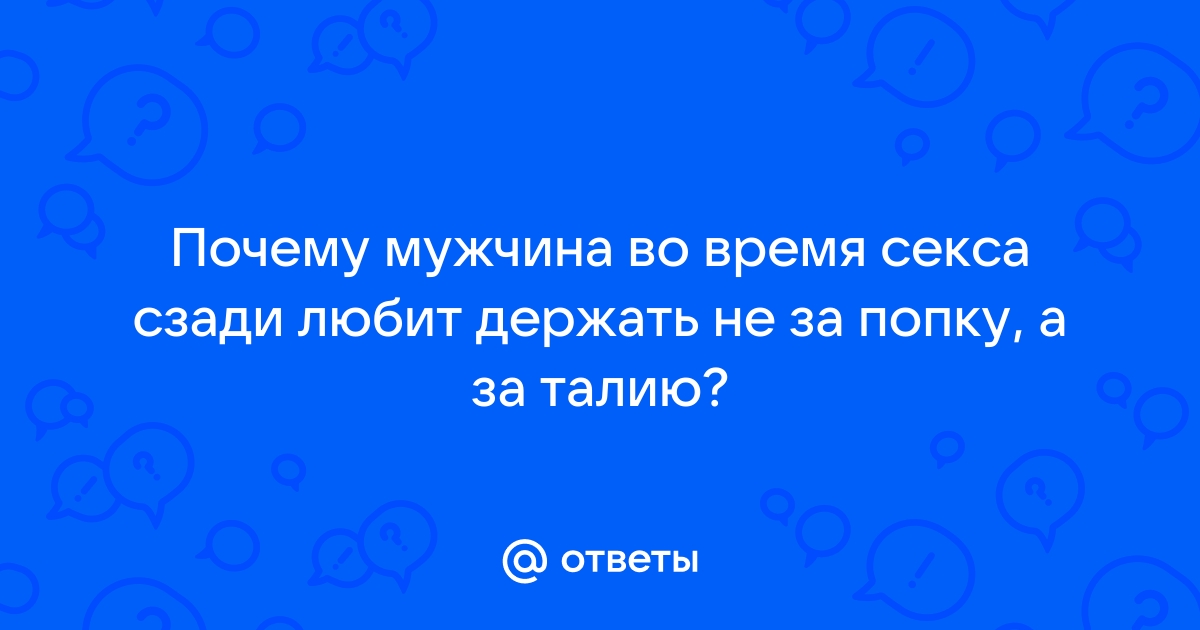 Если мужчина хочет только сзади?! - 27 ответов на форуме redballons.ru ()