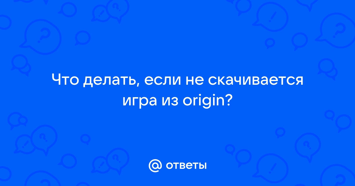 Ответы docs-vet.ru: НЕ качаются игры в origin