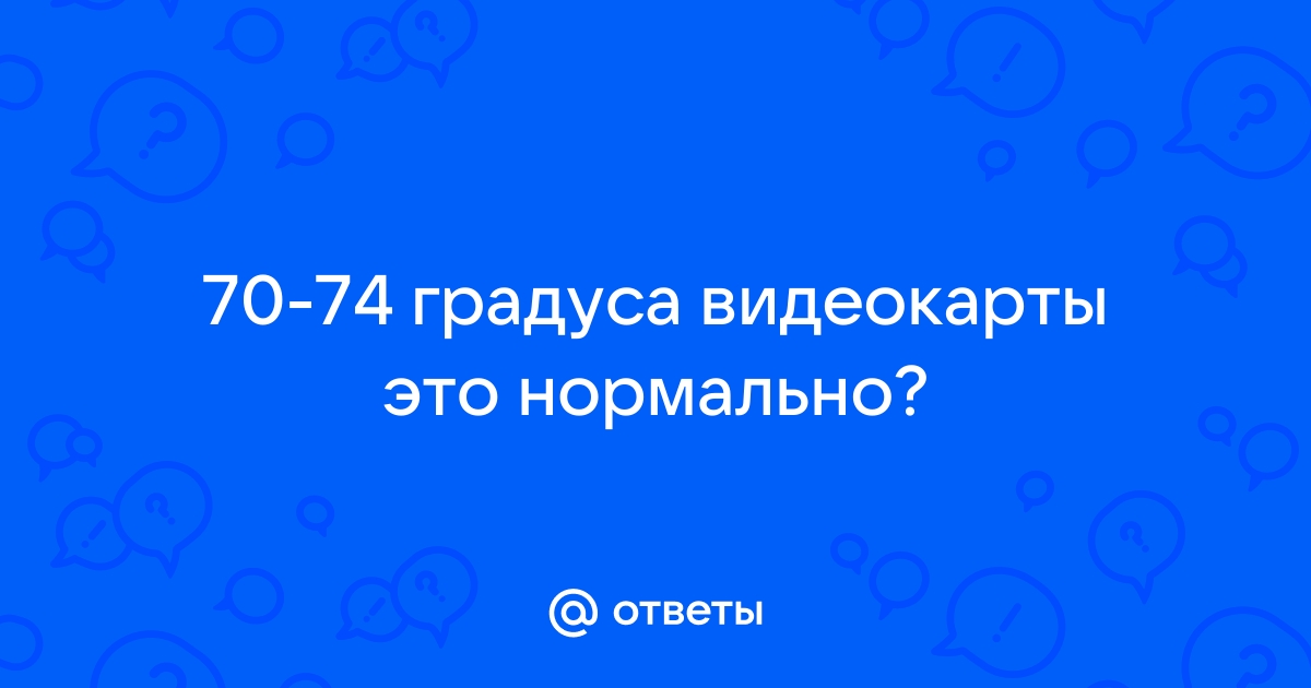 74 градуса для видеокарты это нормально