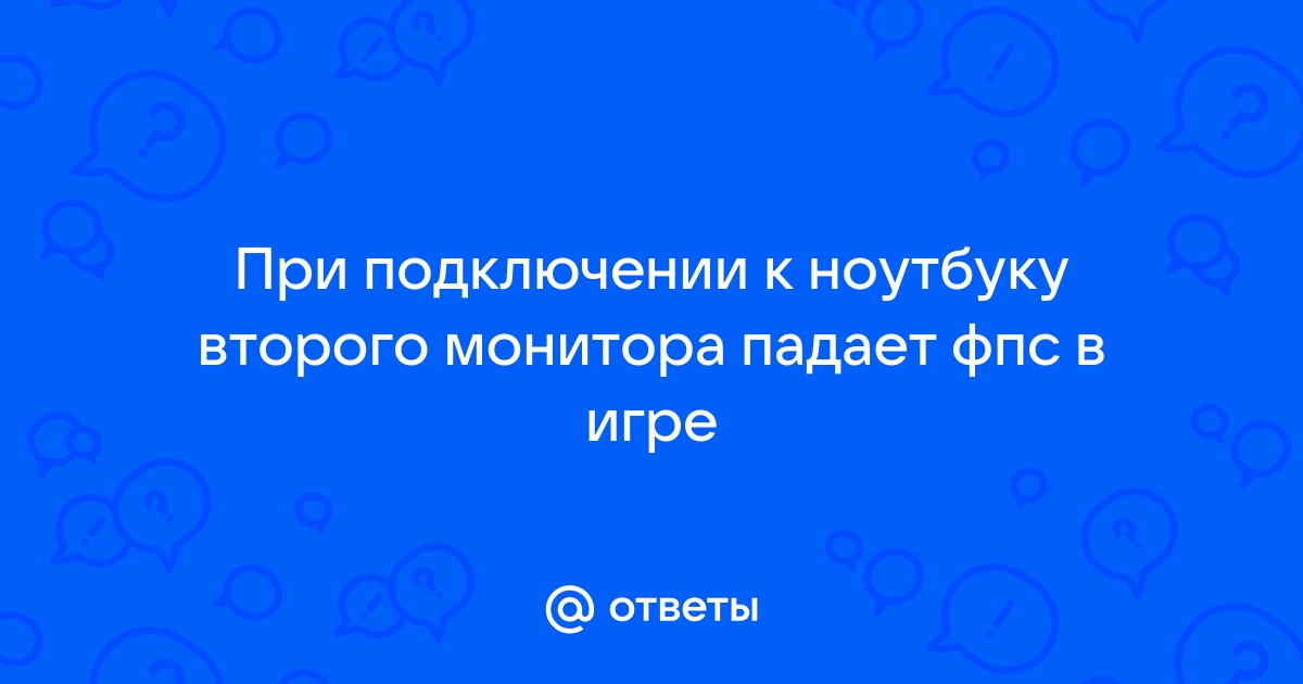 При подключении второго монитора падает фпс