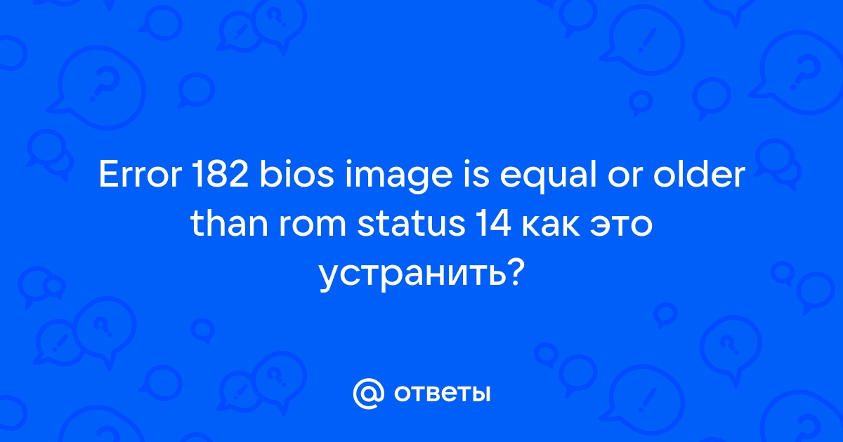 Error 182 bios image is equal or older than rom что это