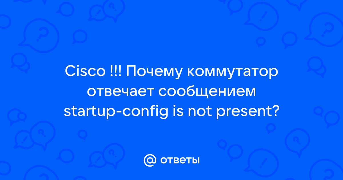 Почему коммутатор отвечает сообщением startup config is not present