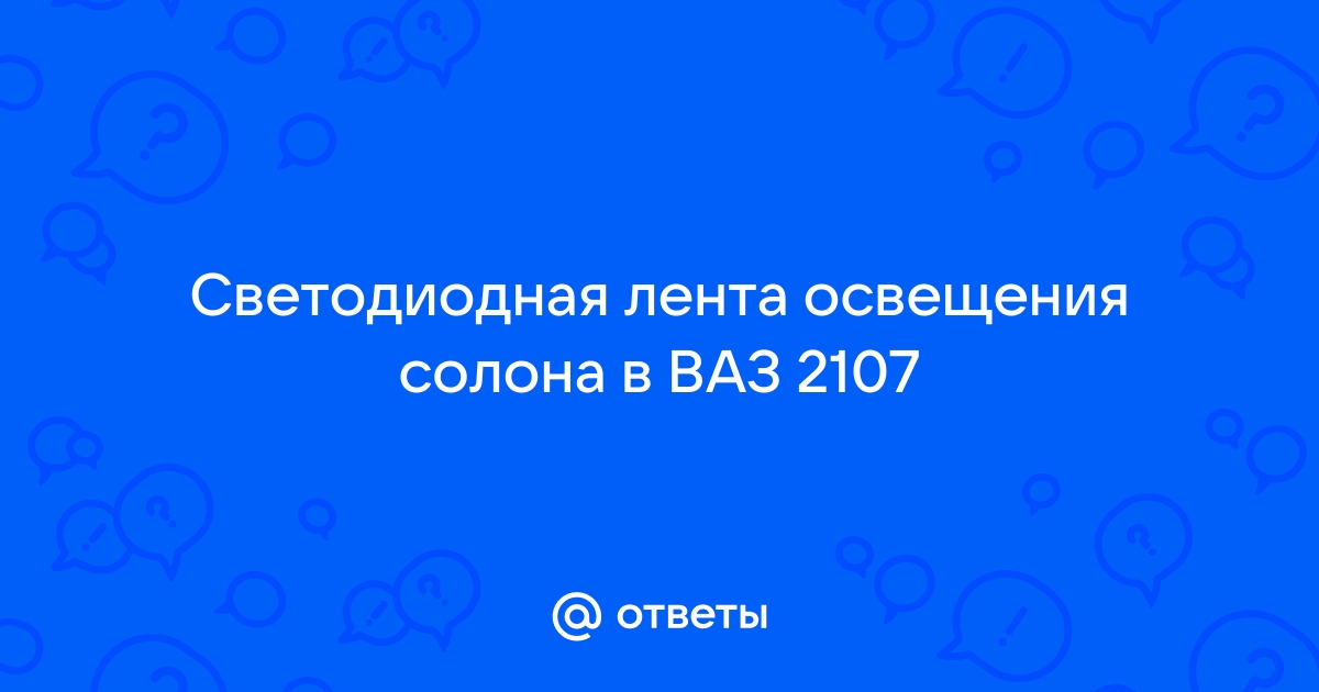 Ответы decorashka-krd.ru: Светодиодная лента освещения солона в ВАЗ 