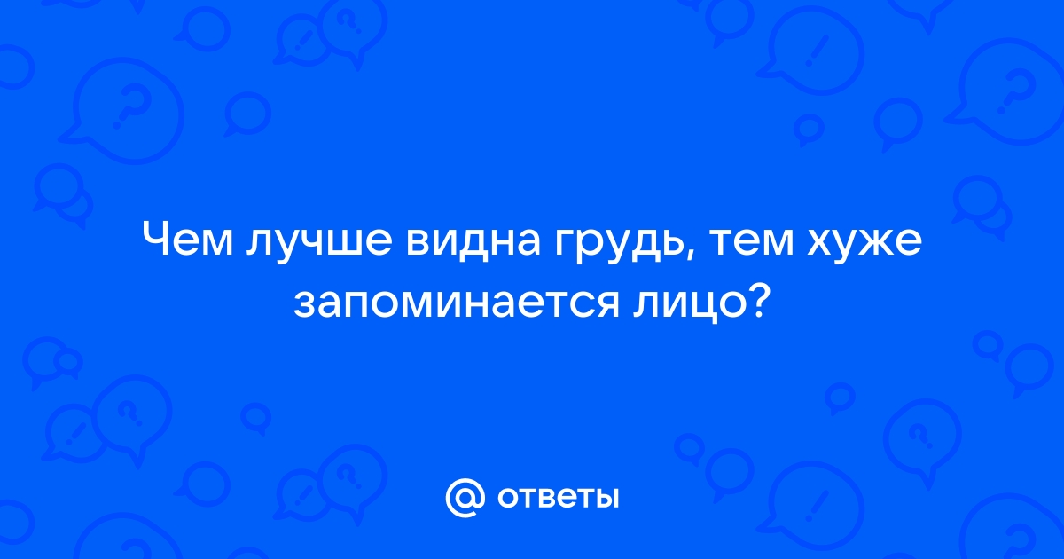 ВаЛи 21+ | Чем лучше видна грудь - тем хуже запоминается лицо.