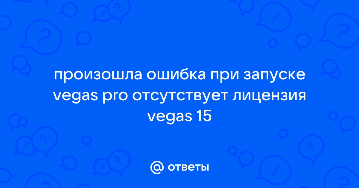 Произошла ошибка при запуске vegas pro отсутствует лицензия vegas 15