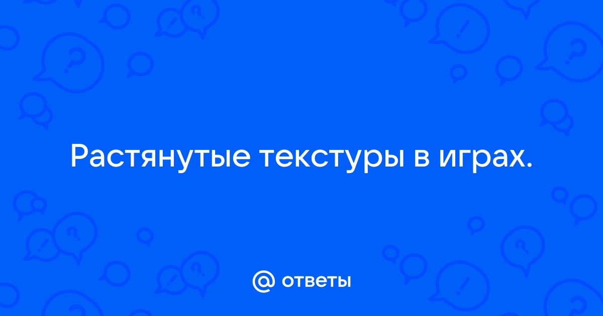 Растянутые текстуры как исправить