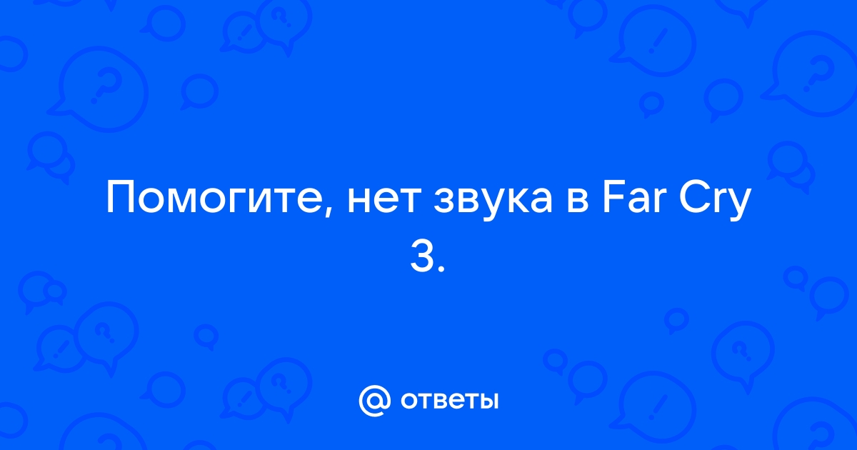 В игре Far Cry 3 нет звука, после вступительного ролика. Что делать?