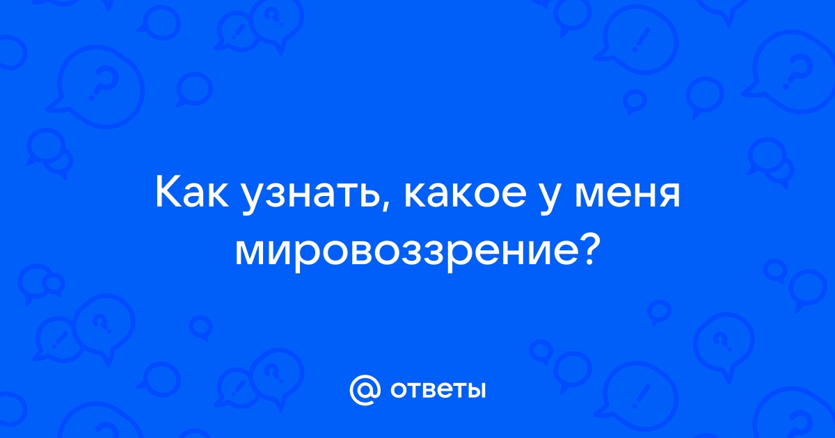 Ответы Mail.ru: Как узнать, какое у меня мировоззрение?