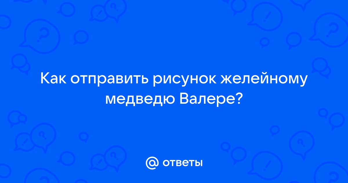 Как отправить рисунок валере желейному медведю