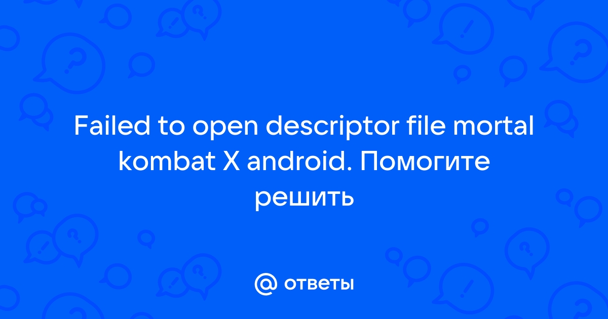 Otvety Mail Ru Failed To Open Descriptor File Mortal Kombat X Android Pomogite Reshit