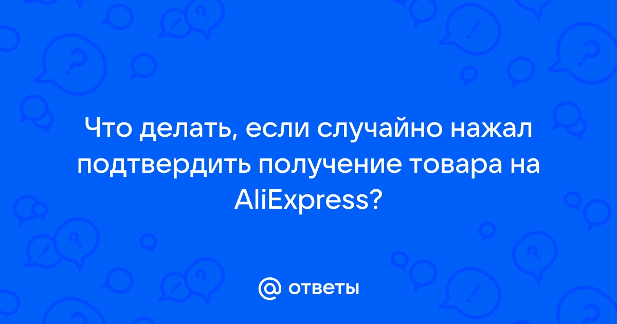 Случайно подтвердил(а) заказ на алиэкспресс: что делать в такой ситуации?