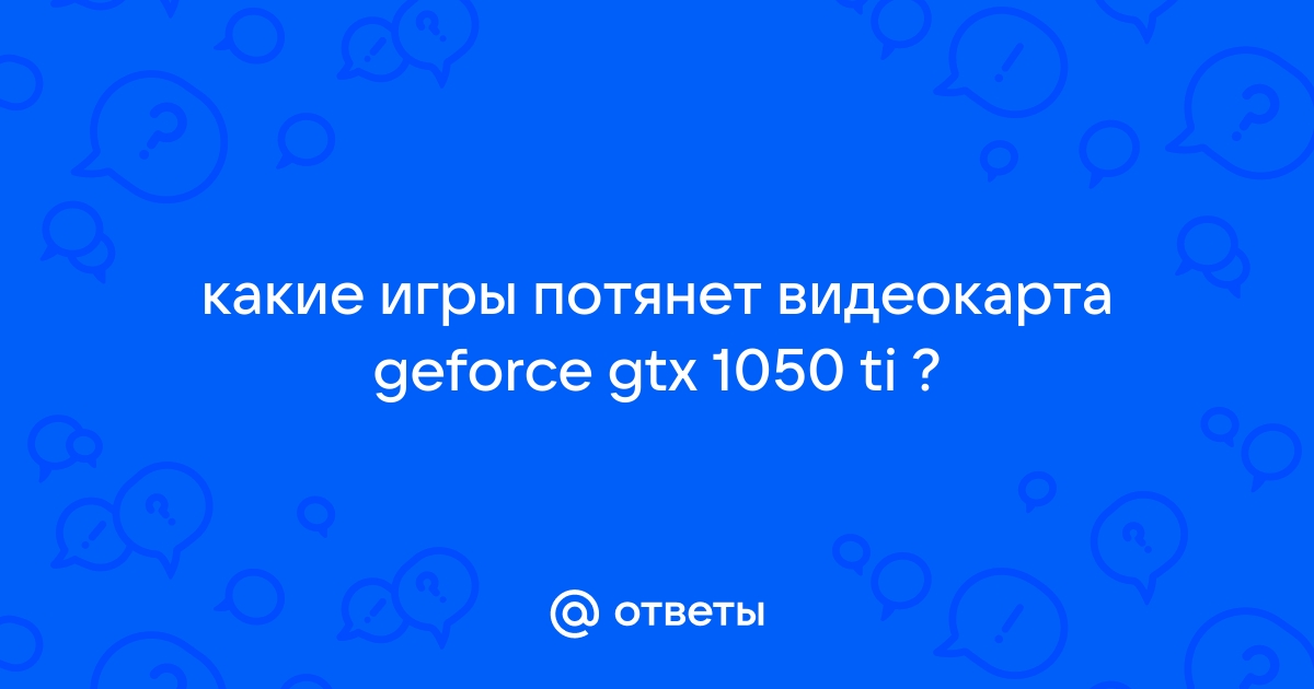 Какие игры потянет 1050 ti 4g