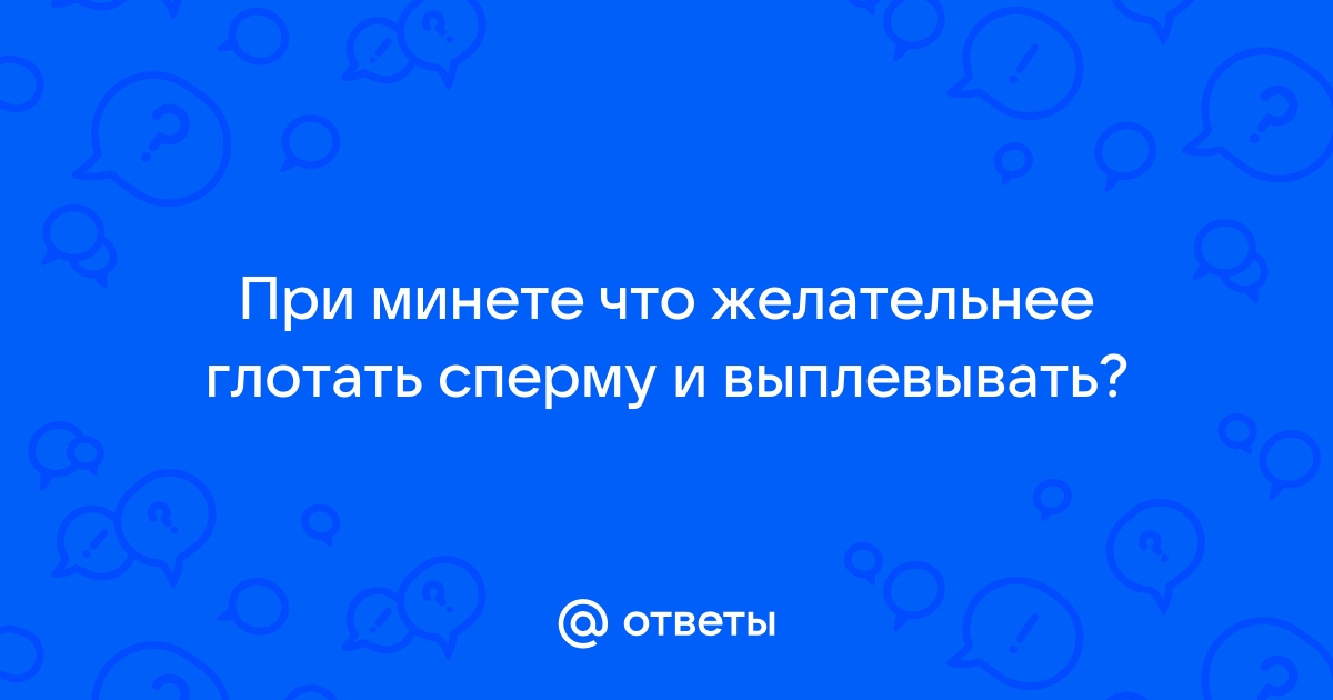 Как научиться глотать сперму? | Секс форум | Эротика | mnogomasterov.ru