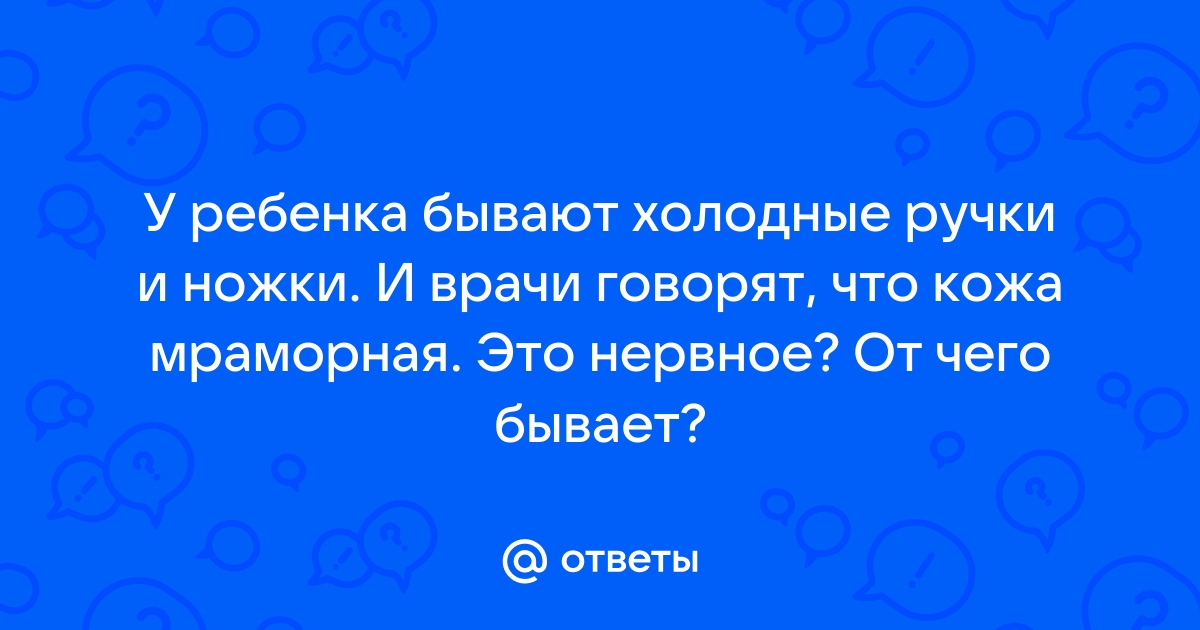 У ребенка ледяные руки! Что это может быть? У кого-то было такое?