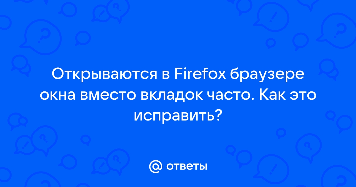 Фаерфокс открывает новые окна вместо вкладок