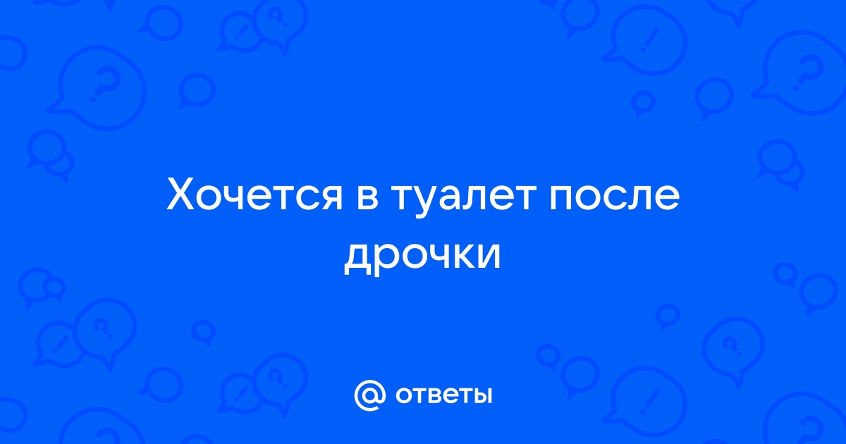 Почему хочется в туалет перед оргазмом и после: причины и что делать