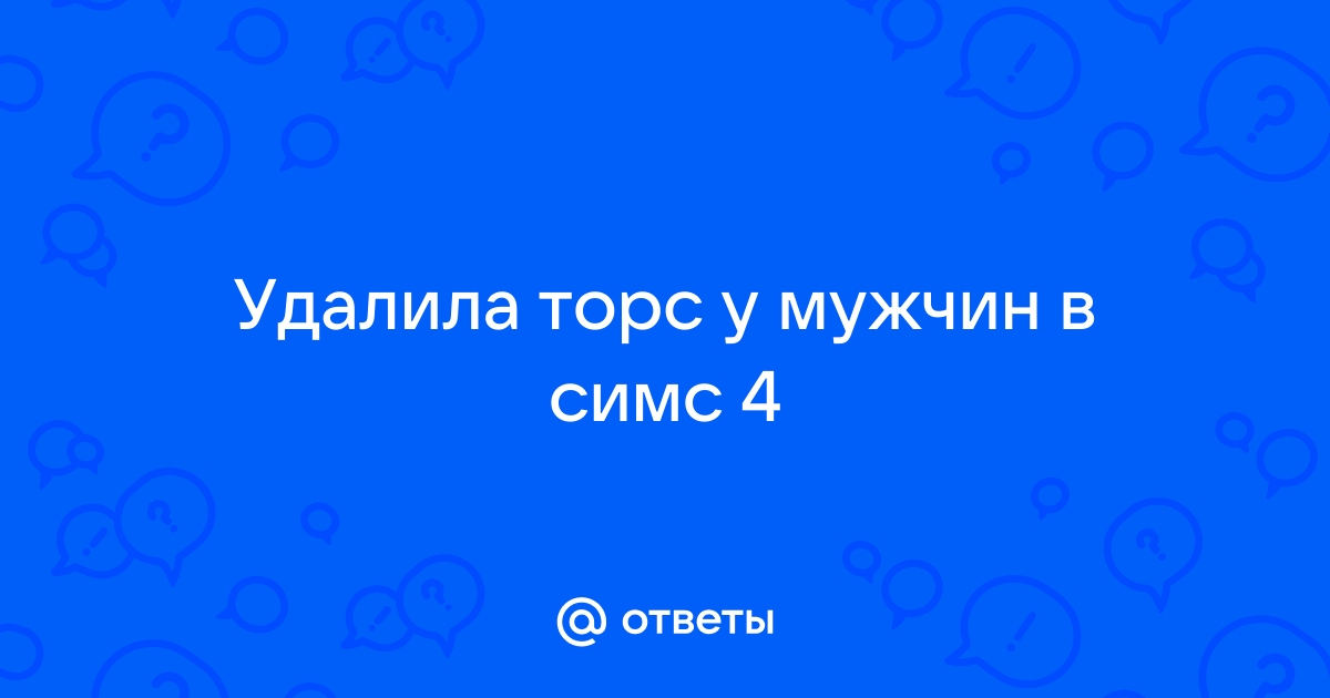 Пропадает торс у мужчин в симс 4