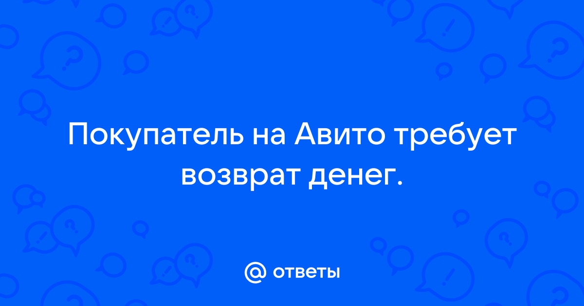 Продал телефон на авито покупатель требует возврат денег