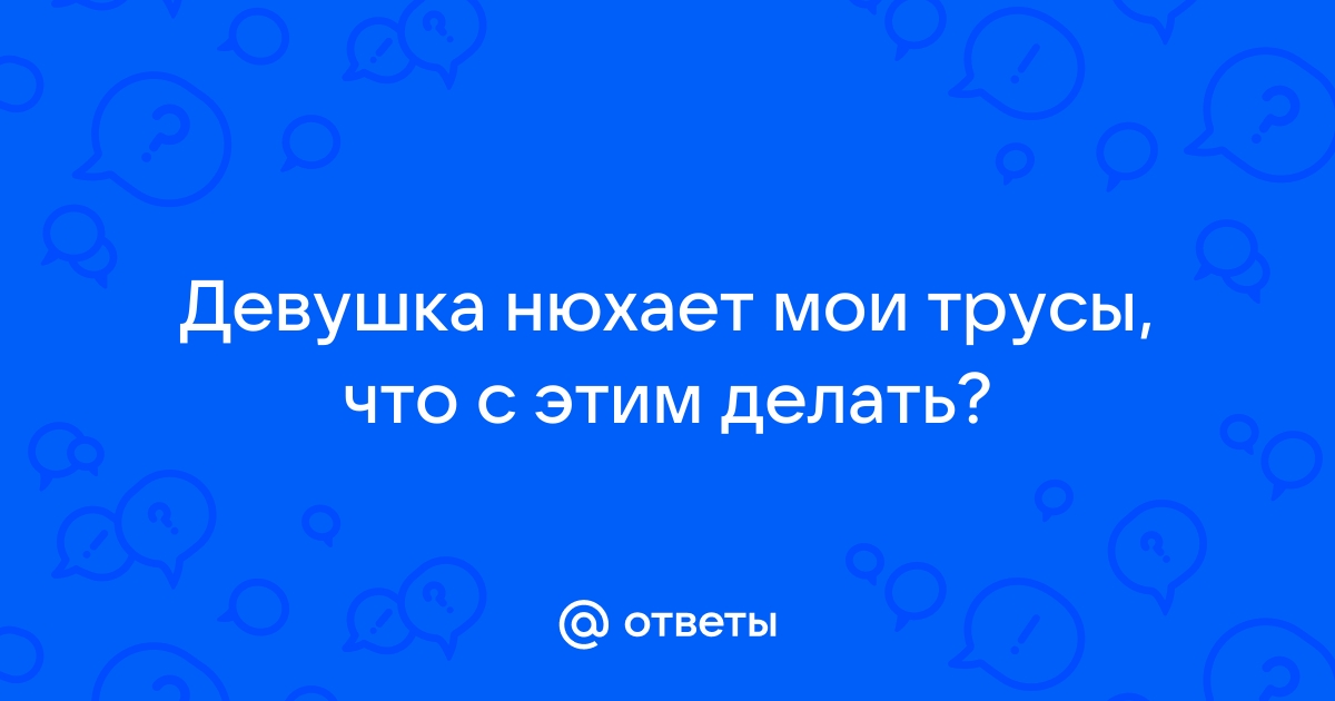 Девушка нюхает трусики. Смотреть девушка нюхает трусики онлайн и скачать на телефон