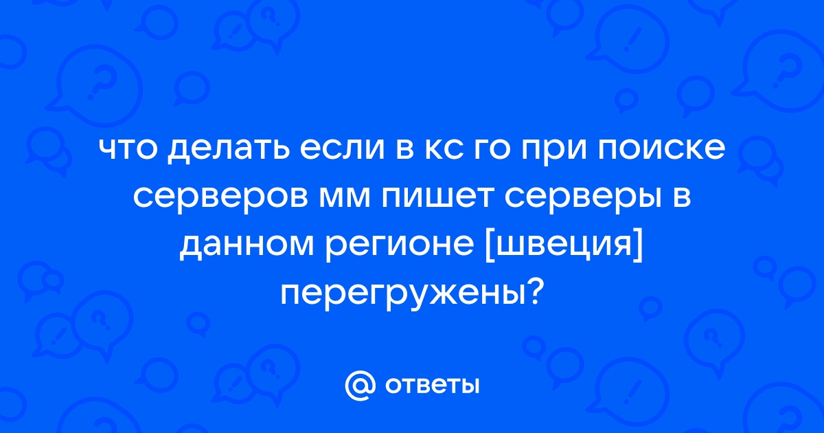 Ответы Mail.ru: что делать если в кс го при поиске серверов мм пишет