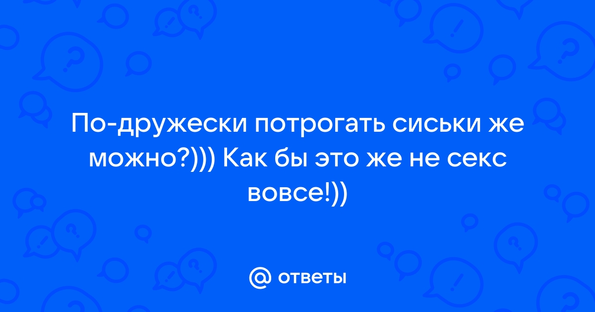 Ответы erotickler.ru: Хочу потрогать грудь своей девушки.