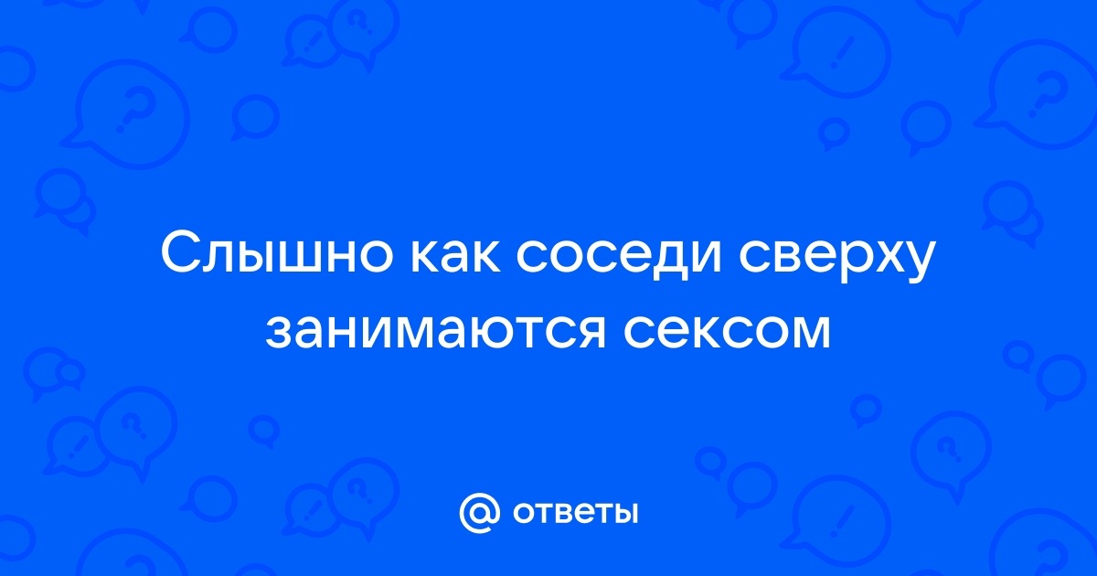 Детки! - Стоны удовольствия за стенкойДолжно быть стыдно?!