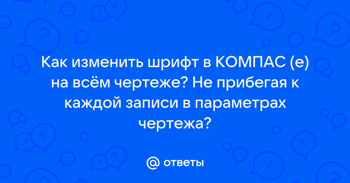 Как изменить шрифт в компасе на всем чертеже