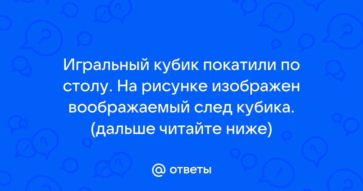 Игральный кубик прокатили по столу на рисунке изображен воображаемый след кубика восстановите