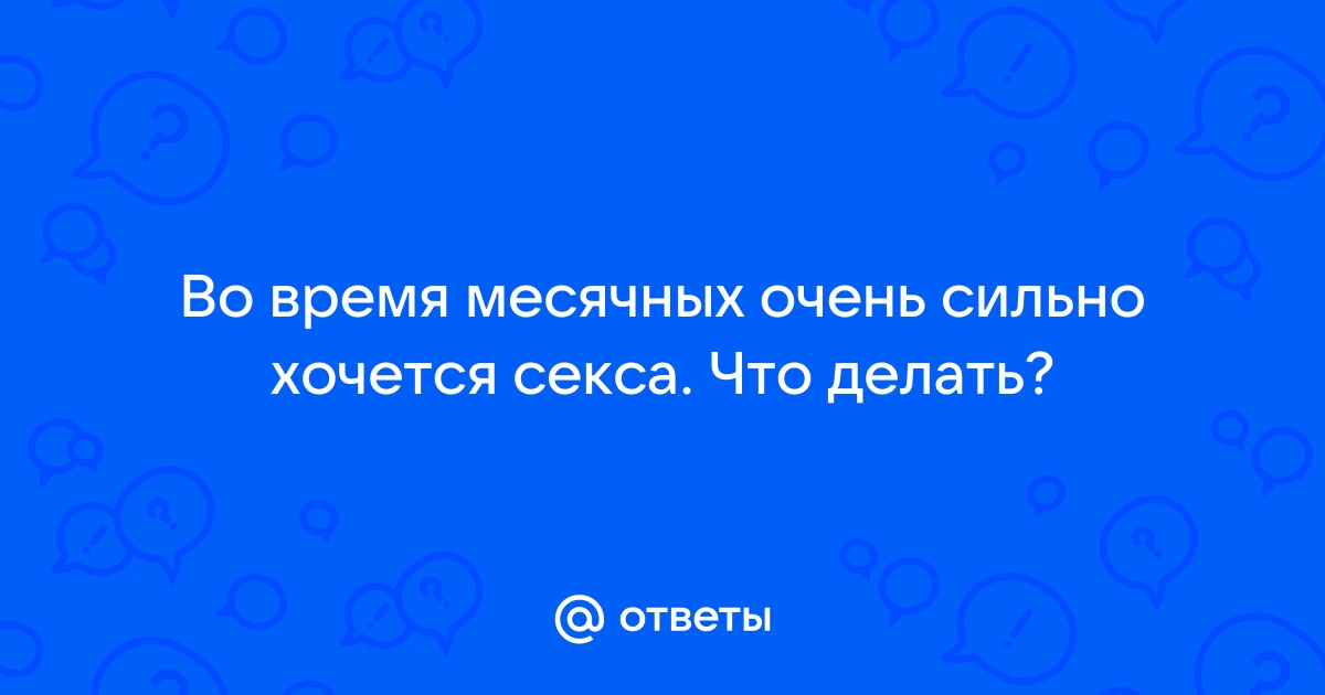 Почему во время месячных хочется сильнее