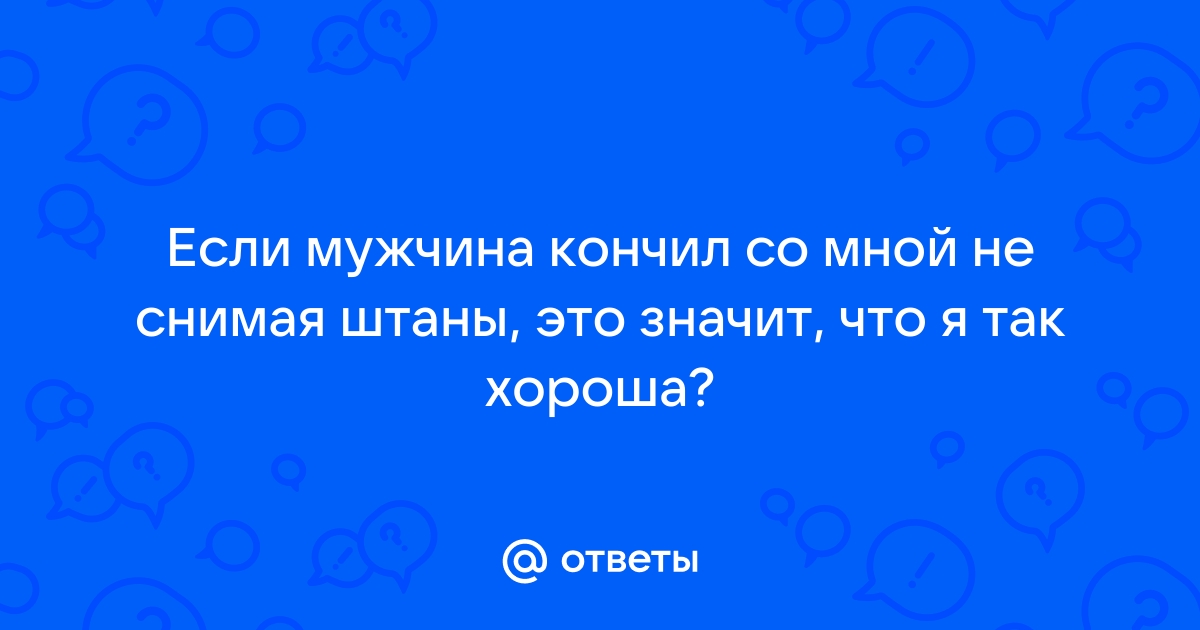 Почему он не кончал и принижал меня? | Пикабу