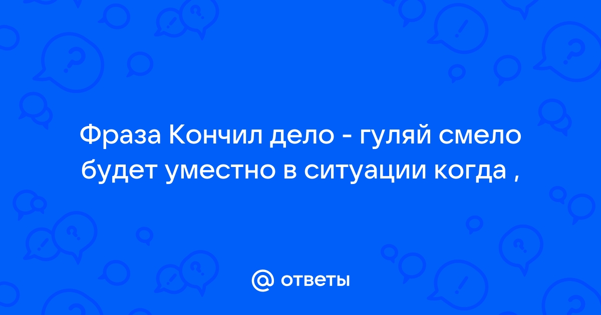 Кончил дело – гуляй смело! (Пер. В.Думаевой–Валиевой)