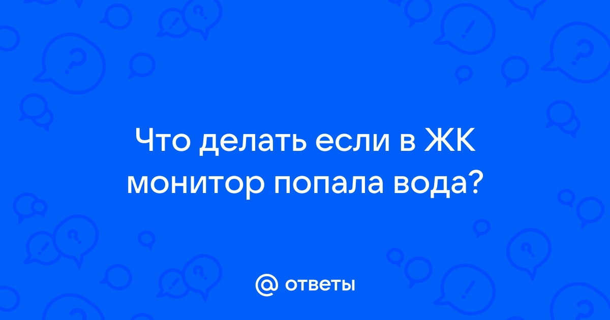 Что будет если в монитор попадет вода. Что произойдет с экраном если попадет вода.