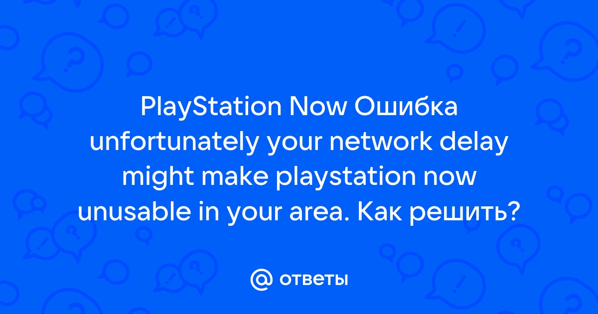 Unfortunately your network delay might make playstation now как исправить