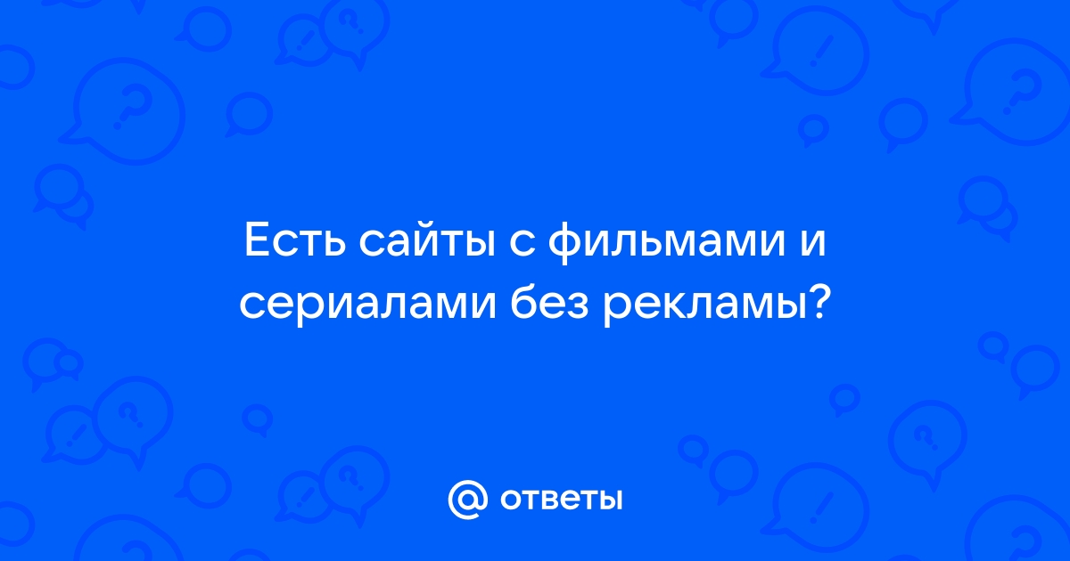 Ответы Mail.ru: Есть сайты с фильмами и сериалами без рекламы?