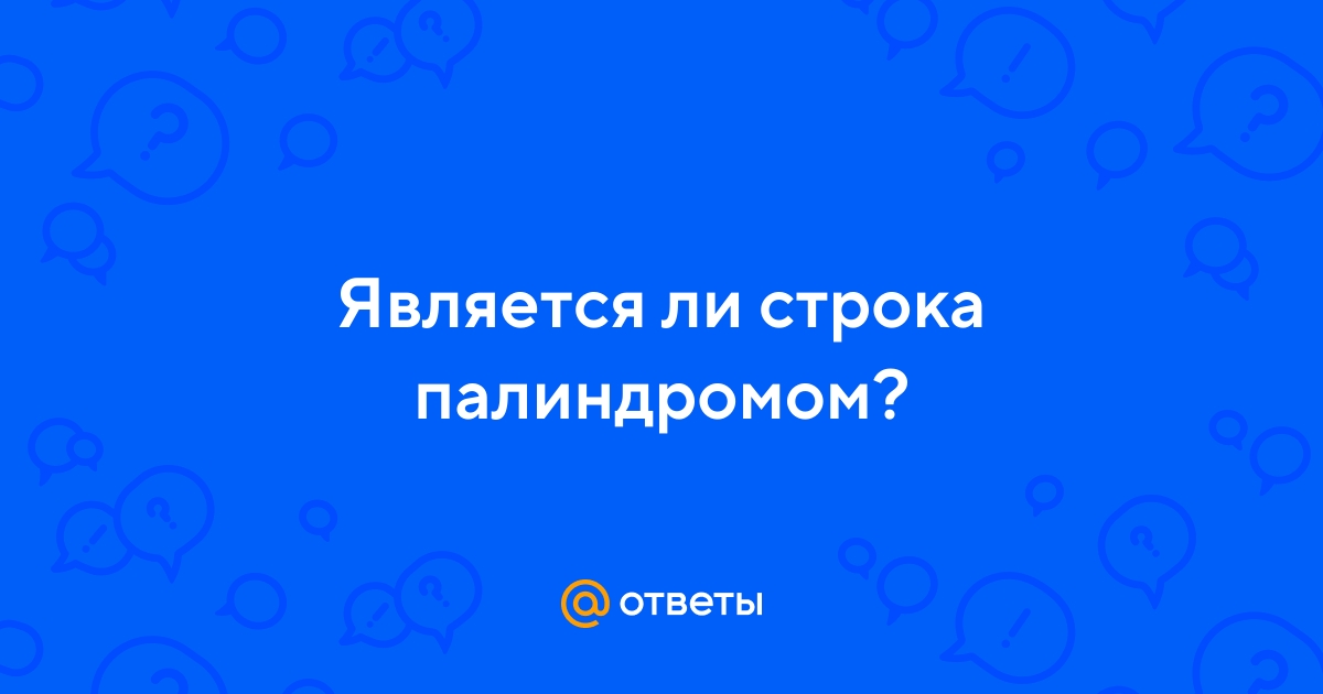 Ответы Mail.ru: Является ли строка палиндромом?