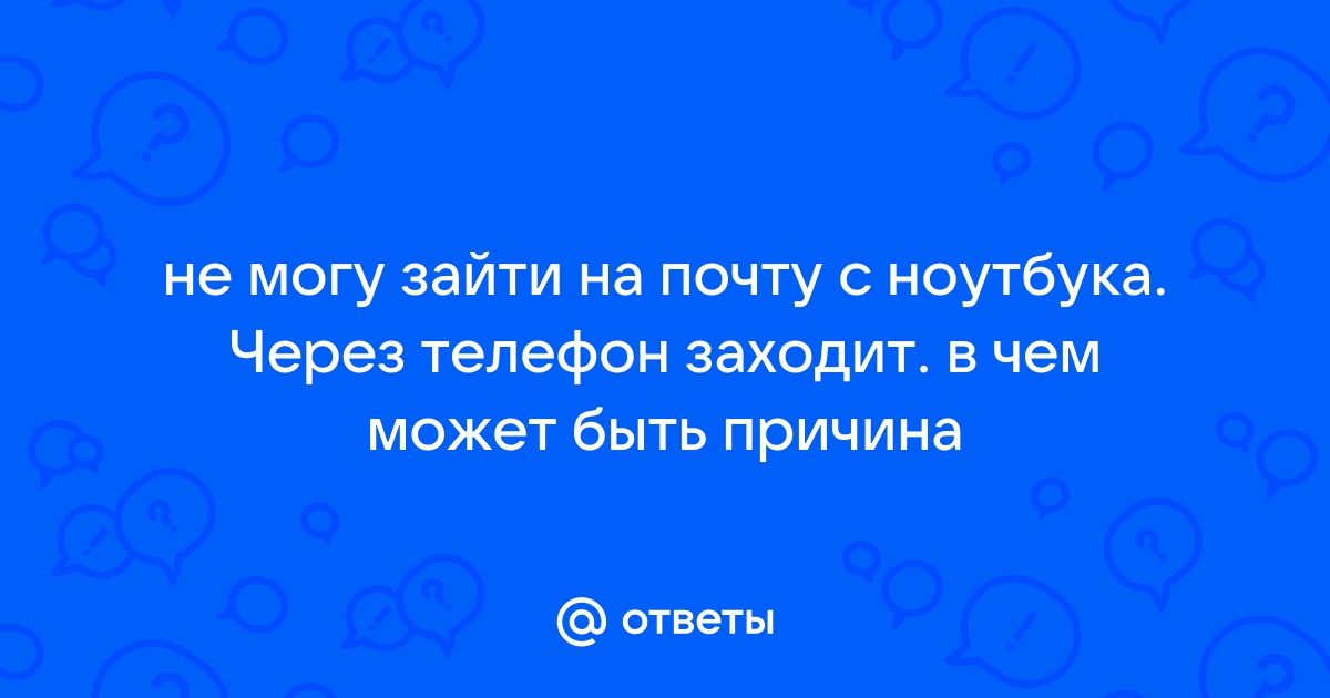 Не могу войти в почту с телефона а с компьютера могу