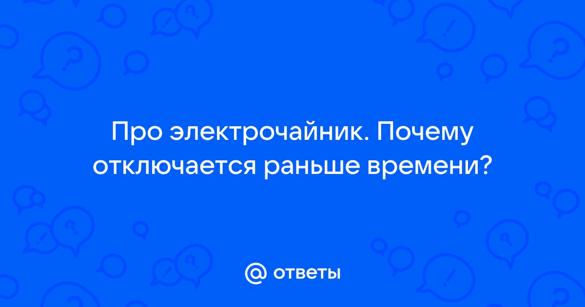 Почему электрический чайник отключается раньше времени