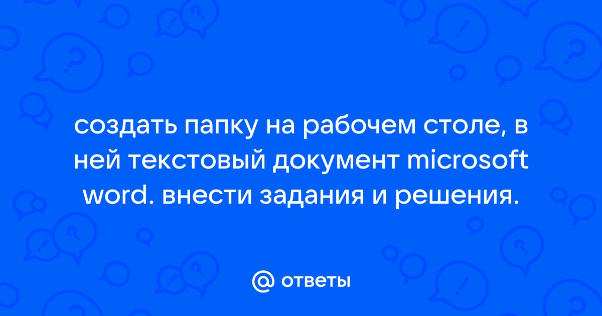 Создайте на рабочем столе папку а в ней текстовый документ microsoft word