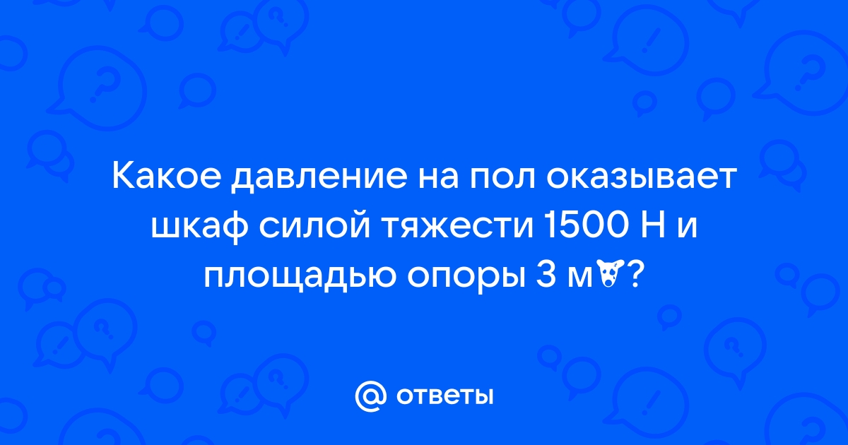 Какое давление на пол оказывает шкаф весом 1500 ньютонов и площадью 3 квадратных метра