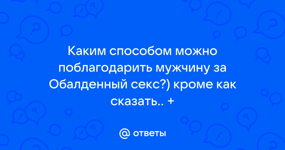 Как похвалить мужчину за хороший секс