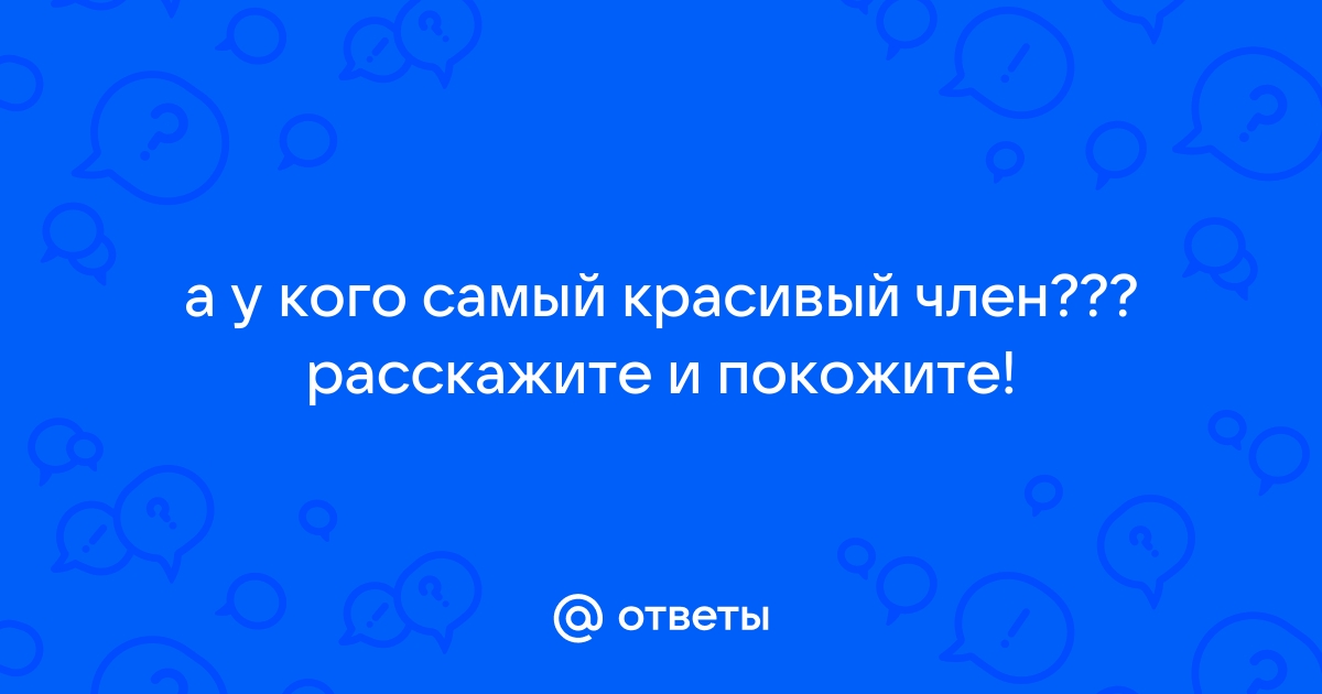 Вы видели хоть раз красивый член у мужчины? - 78 ответов на форуме lafleur2016.ru ()