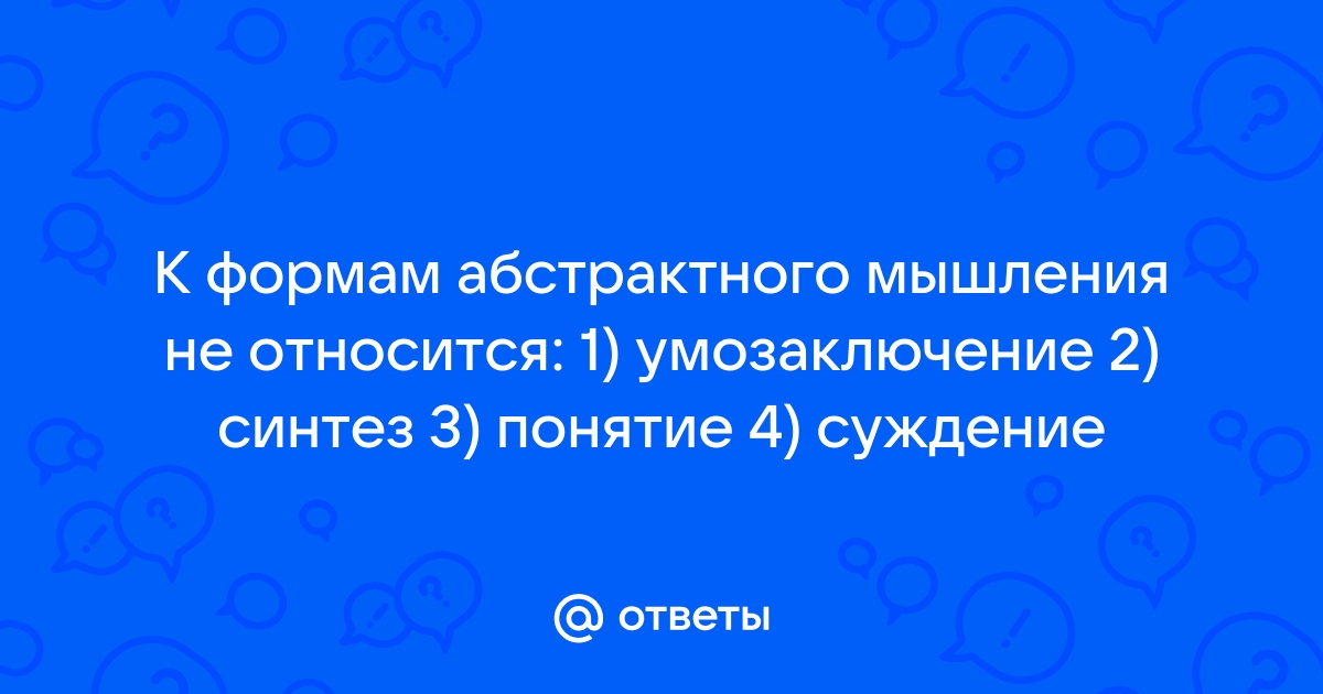 К формам абстрактного мышления не относится понятие d суждение a умозаключение память