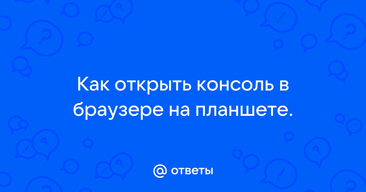 Как открыть консоль в браузере