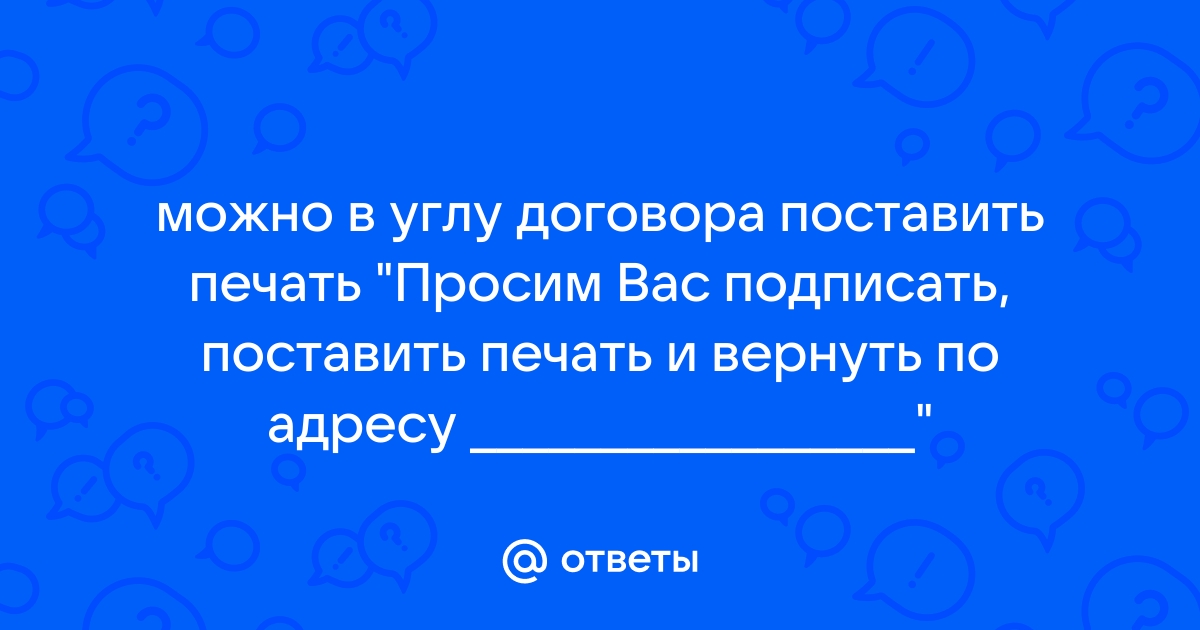 Ответы Mail.ru: можно в углу договора поставить печать "Просим Вас подписать, поставить печать и вернуть по адресу _________________"