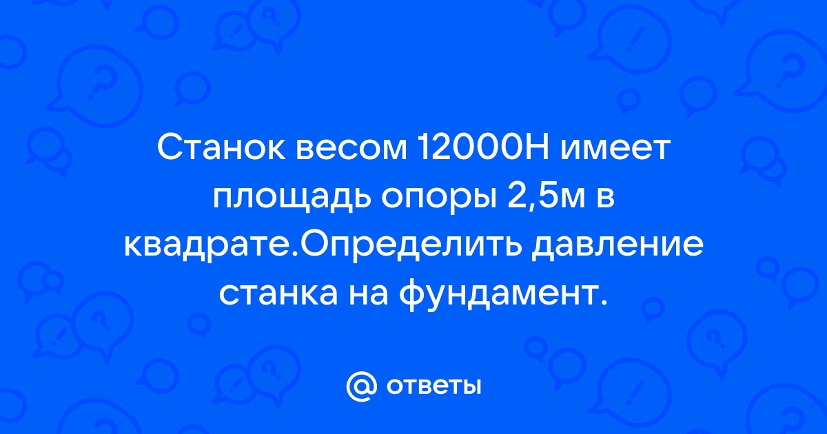 Станок массой 120 кг оказывает на фундамент давление 480 па определите площадь опоры станка